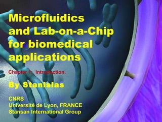 Microfluidics
and Lab-on-a-Chip
for biomedical
applications
Chapter 1: Introduction.

By Stanislas
CNRS
Université de Lyon, FRANCE
Stansan International Group

 