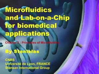 Microfluidics
and Lab-on-a-Chip
for biomedical
applications
Chapter 2 : Principles of Microfluidics.

By Stanislas
CNRS
Université de Lyon, FRANCE
Stansan International Group

 