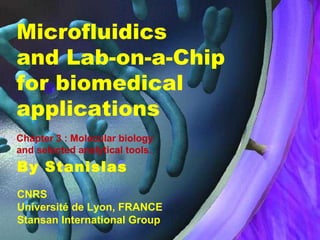 Microfluidics
and Lab-on-a-Chip
for biomedical
applications
Chapter 3 : Molecular biology
and selected analytical tools.

By Stanislas
CNRS
Université de Lyon, FRANCE
Stansan International Group

 
