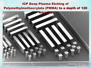 ICP Deep Plasma Etching of
Polymethylmethacrylate (PMMA) to a depth of 120
microns

 
