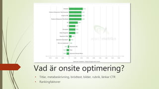 Vad är onsite optimering?
• Titlar, metabeskrivning, brödtext, bilder, rubrik, länkar CTR
• Rankingfaktorer
 