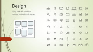 Design
Lång klick och kort klick
Använd professionella teman
 