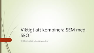 Viktigt att kombinera SEM med
SEO
Kvalitetsresultat, sökordsrapporten
 