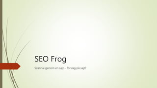 SEO Frog
Scanna igenom en sajt – förslag på sajt?
 