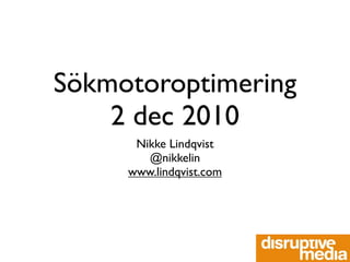 Sökmotoroptimering
    2 dec 2010
      Nikke Lindqvist
        @nikkelin
     www.lindqvist.com
 