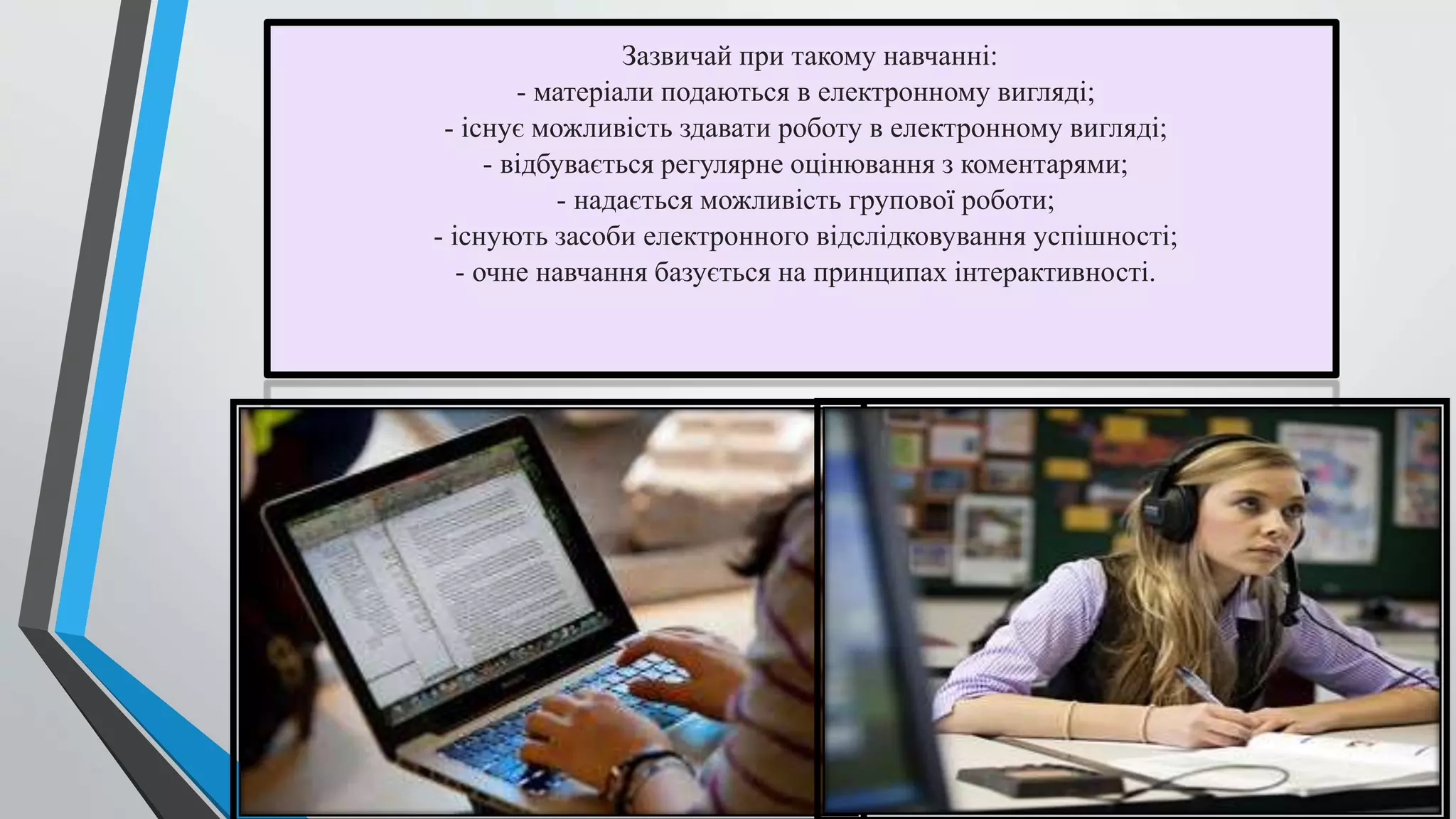 Зазвичай при такому навчанні: 
- матеріали подаються в електронному вигляді; 
- існує можливість здавати роботу в електронному вигляді; 
- відбувається регулярне оцінювання з коментарями; 
- надається можливість групової роботи; 
- існують засоби електронного відслідковування успішності; 
- очне навчання базується на принципах інтерактивності. 
 