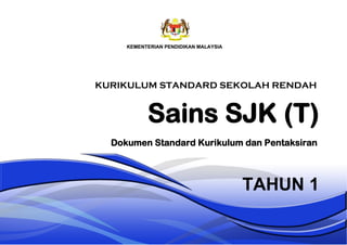 Sains SJK (T)
TAHUN 1
Dokumen Standard Kurikulum dan Pentaksiran
KURIKULUM STANDARD SEKOLAH RENDAH
 