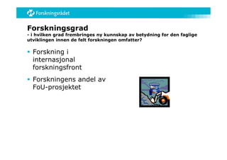 Forskningsgrad
- i hvilken grad frembringes ny kunnskap av betydning for den faglige
utviklingen innen de felt forskningen omfatter?

 Forskning i
  internasjonal
  forskningsfront
 Forskningens andel av
  FoU-prosjektet
 