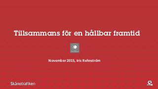 Tillsammans för en hållbar framtid
November 2015, Iris Rehnström
 