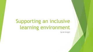 Supporting an inclusive
learning environment
Sarah Knight
 