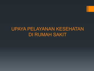 UPAYA PELAYANAN KESEHATAN
DI RUMAH SAKIT

 