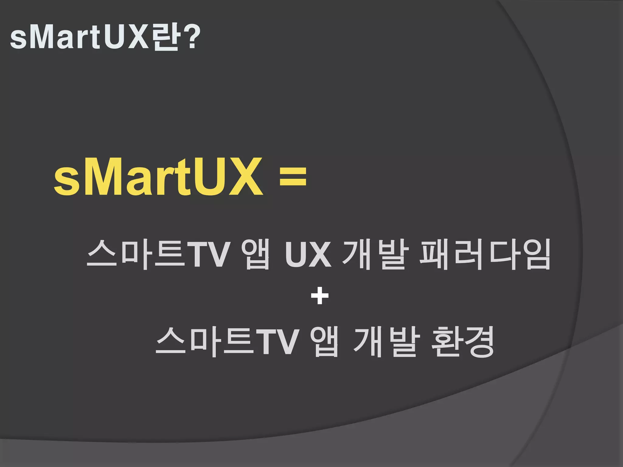 sMartUX란?



  sMartUX =
   스마트TV 앱 UX 개발 패러다임
            +
     스마트TV 앱 개발 환경
 