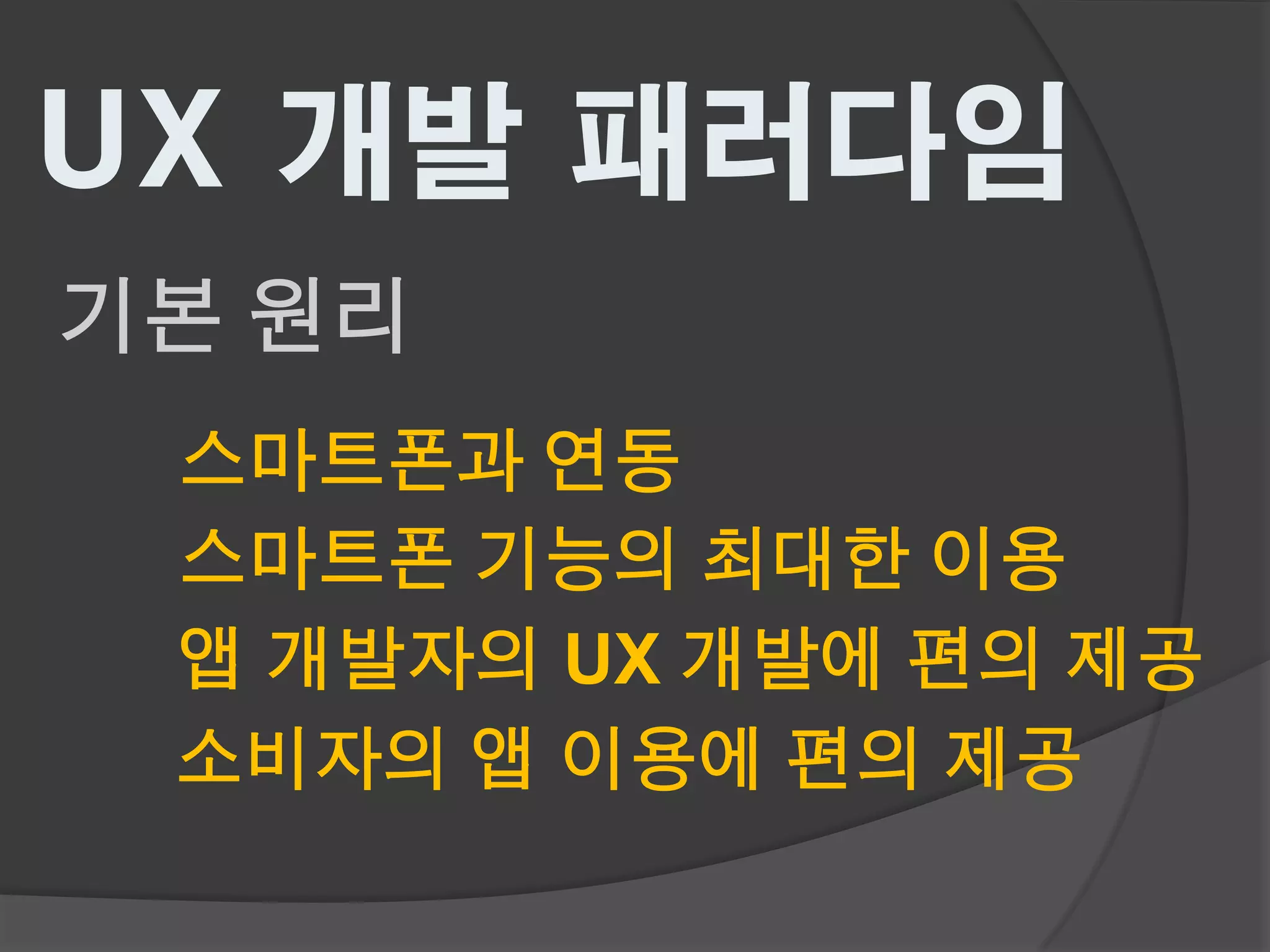 UX 개발 패러다임
기본 원리
 스마트폰과 연동
 스마트폰 기능의 최대한 이용
 앱 개발자의 UX 개발에 편의 제공
 소비자의 앱 이용에 편의 제공
 