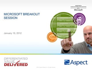 MICROSOFT BREAKOUT
SESSION



January 10, 2012




                   ©2012 Aspect Software, Inc. All rights reserved.
 