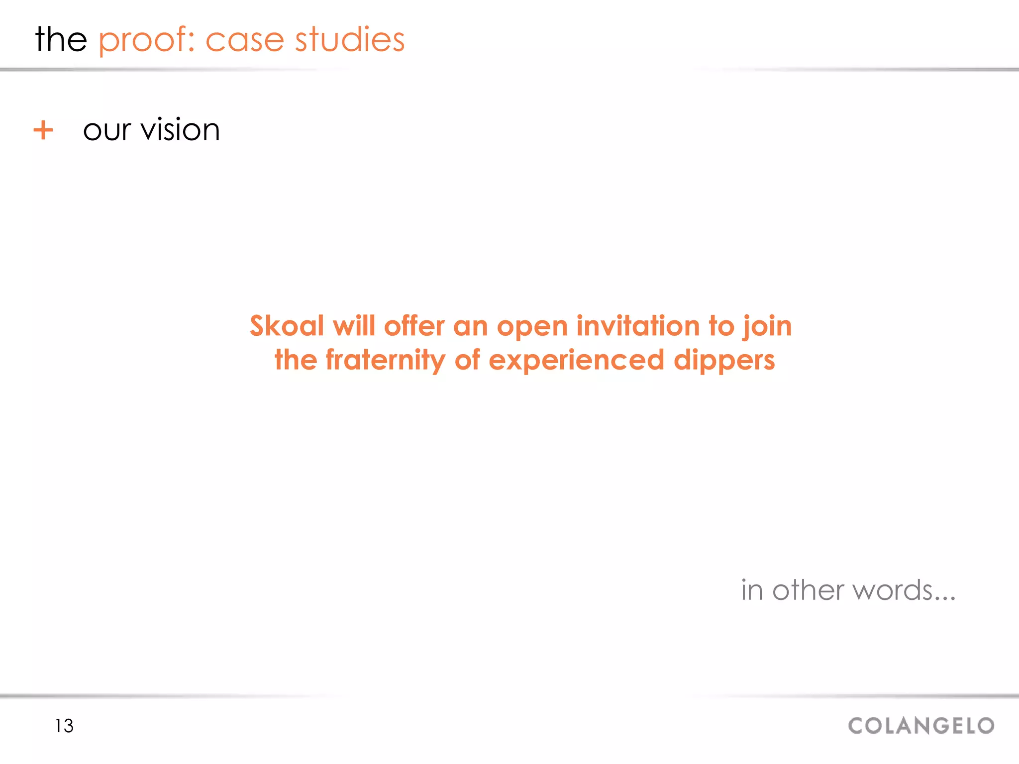 the  proof: case studies our vision in other words... Skoal will offer an open invitation to join  the fraternity of experienced dippers 