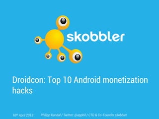 Droidcon: Top 10 Android monetization
hacks

10th April 2013   Philipp Kandal / Twitter: @apphil / CTO & Co-Founder skobbler
 