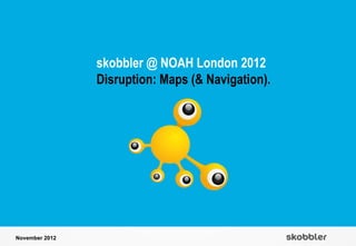 skobbler @ NOAH London 2012
                Disruption: Maps (& Navigation).




November 2012
 