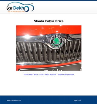 Skoda Fabia Price




                   Skoda Fabia Price - Skoda Fabia Pictures - Skoda Fabia Review




www.cardekho.com                                                               page:-1/4
 