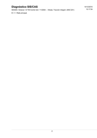 Diagnóstico SIS/CAS
SKODA / Octavia 1.9 TDI Combi 4x4 / 11/2004 - / Break, Tracción integral (SKO 201) 10:17:54
14/12/2010
K1.1 = Relé principal.
2
 
