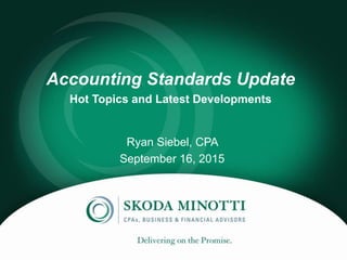 Accounting Standards Update
Hot Topics and Latest Developments
Ryan Siebel, CPA
September 16, 2015
 