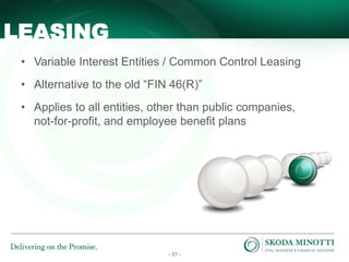 - 31 -
• Variable Interest Entities / Common Control Leasing
• Alternative to the old “FIN 46(R)”
• Applies to all entities, other than public companies,
not-for-profit, and employee benefit plans
LEASING
 