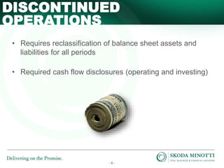 - 6 -
• Requires reclassification of balance sheet assets and
liabilities for all periods
• Required cash flow disclosures (operating and investing)
DISCONTINUED
OPERATIONS
 