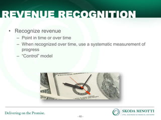 - 60 -
• Recognize revenue
– Point in time or over time
– When recognized over time, use a systematic measurement of
progress
– “Control” model
REVENUE RECOGNITION
 