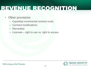 - 61 -
• Other provisions
– Capitalize incremental contract costs
– Contract modifications
– Warranties
– Licenses – right to use vs. right to access
REVENUE RECOGNITION
 