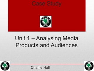 Case Study
Unit 1 – Analysing Media
Products and Audiences
Charlie Hall
 