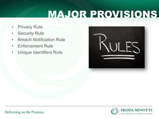 MAJOR PROVISIONS
•
•
•
•
•

Privacy Rule
Security Rule
Breach Notification Rule
Enforcement Rule
Unique Identifiers Rule

 