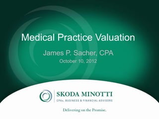 Medical Practice Valuation
    James P. Sacher, CPA
        October 10, 2012
 