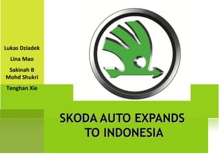 Lukas Dziadek
Lina Mao
Sakinah B
Mohd Shukri
Tenghan Xie

SKODA AUTO EXPANDS
TO INDONESIA

 