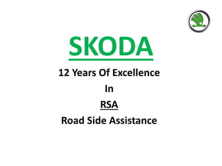 SKODA
12 Years Of Excellence
In
RSA
Road Side Assistance
 