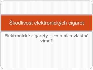 Škodlivost elektronických cigaret

Elektronické cigarety – co o nich vlastně
                 víme?
 
