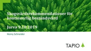 Skogsvårdsrekommendationer för
kontinuerlig beståndsvård
Jurva 9.10.2019
Henry Schneider
 