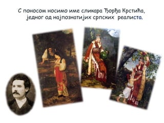 С поносом носимо име сликара Ђорђа Крстића,
једног од најпознатијих српских реалиста.
 