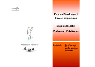 Personal Development
  training programmes


    Škola osobnosti s

Dušanom Fabiánom




Dodávateľ :   EuroView, s.r.o
              Murgašova 2
              811 04 Bratislava
              Slovensko
 