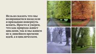 Нельзя сказать что мы
возвращаемся назад или
я призываю повернуть
вспять. Просто я уверен,
что как природа живет
циклами, так и мы живем
не в линейном времени
идей, а в циклическом.
3
 