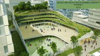 ПРОЕКТ ШКОЛЫ НА МЕСТЕ БЫВШЕГО RENAULT
ФАБРИКА
FRANCE
31
 