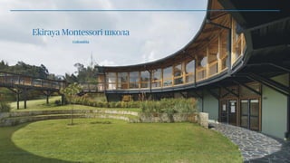 Ekiraya Montessori школа
Colombia
 