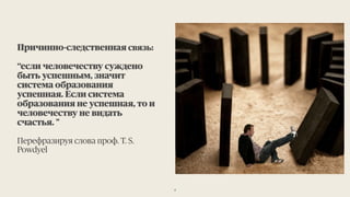 Причинно-следственная связь:
“если человечеству суждено
быть успешным, значит
система образования
успешная. Если система
образования не успешная, то и
человечеству не видать
счастья. "
Перефразируя слова проф. Т. S.
Powdyel
4
 
