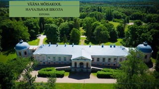 VÄÄNA MÕISAKOOL
НАЧАЛЬНАЯ ШКОЛА
ESTONIA
40
 