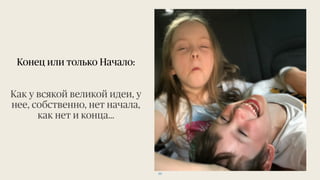 50
Конец или только Начало:
Как у всякой великой идеи, у
нее, собственно, нет начала,
как нет и конца…
 