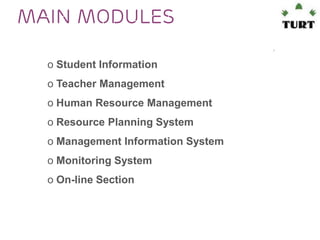 Main Modules
o Student Information

o Teacher Management
o Human Resource Management
o Resource Planning System

o Management Information System
o Monitoring System
o On-line Section

 