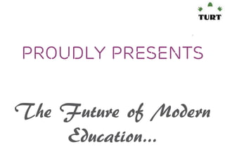 Proudly Presents

The Future of Modern
Education…

 