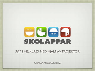 APP I HELKLASS, MED HJÄLP AV PROJEKTOR


           CAMILLA ASKEBÄCK DIAZ
 
