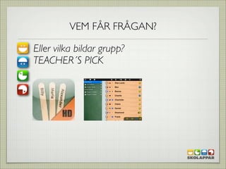 VEM FÅR FRÅGAN?

Eller vilka bildar grupp?
TEACHER´S PICK
 
