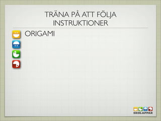 TRÄNA PÅ ATT FÖLJA
      INSTRUKTIONER
ORIGAMI
 