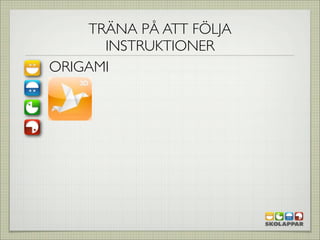 TRÄNA PÅ ATT FÖLJA
      INSTRUKTIONER
ORIGAMI
 