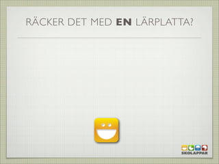 RÄCKER DET MED EN LÄRPLATTA?
 